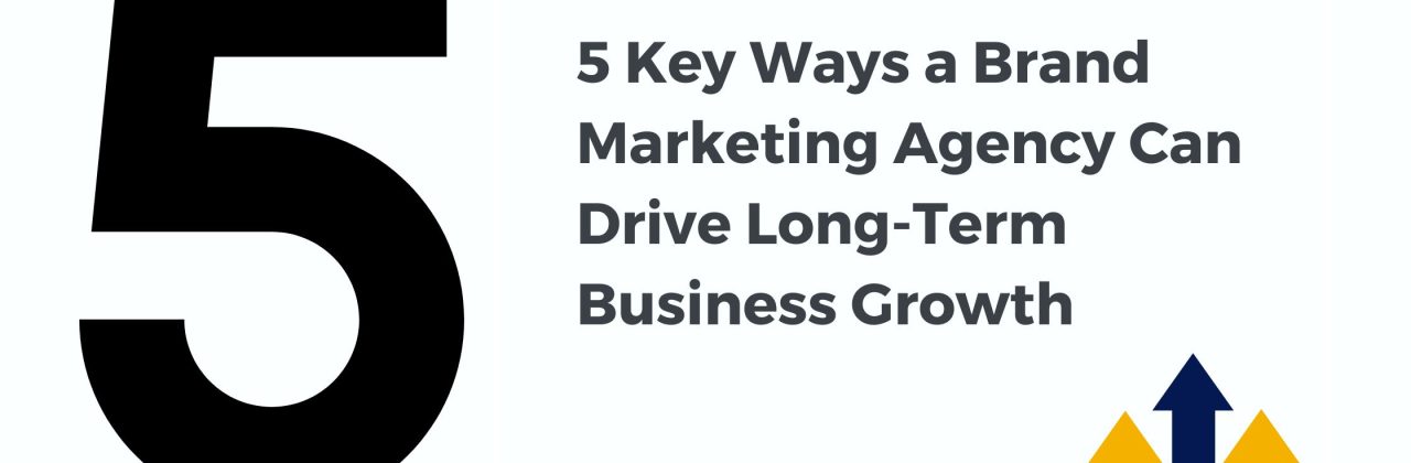 5 Key Ways a Brand Marketing Agency Can Drive Long-Term Business Growth