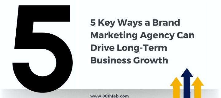 5 Key Ways a Brand Marketing Agency Can Drive Long-Term Business Growth